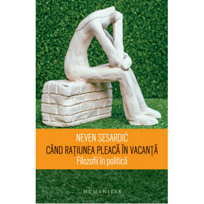 Când rațiunea pleacă în vacanță. Filozofii în politică, Neven Sesardić,