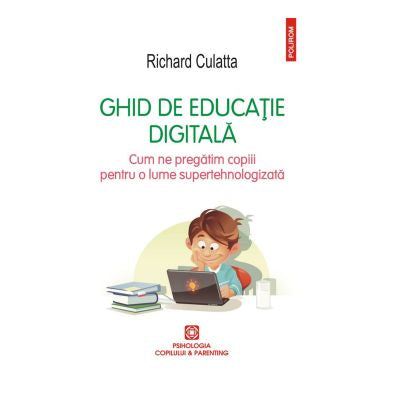 Ghid de educație digitală.Cum ne pregătim copiii pentru o lume supertehnologizata,Richard Culatta