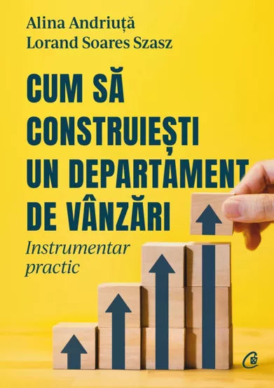 Cum să construiești un departament de vânzări- Instrumentar practic, Lorand Soares Szasz, Alina Andriuță