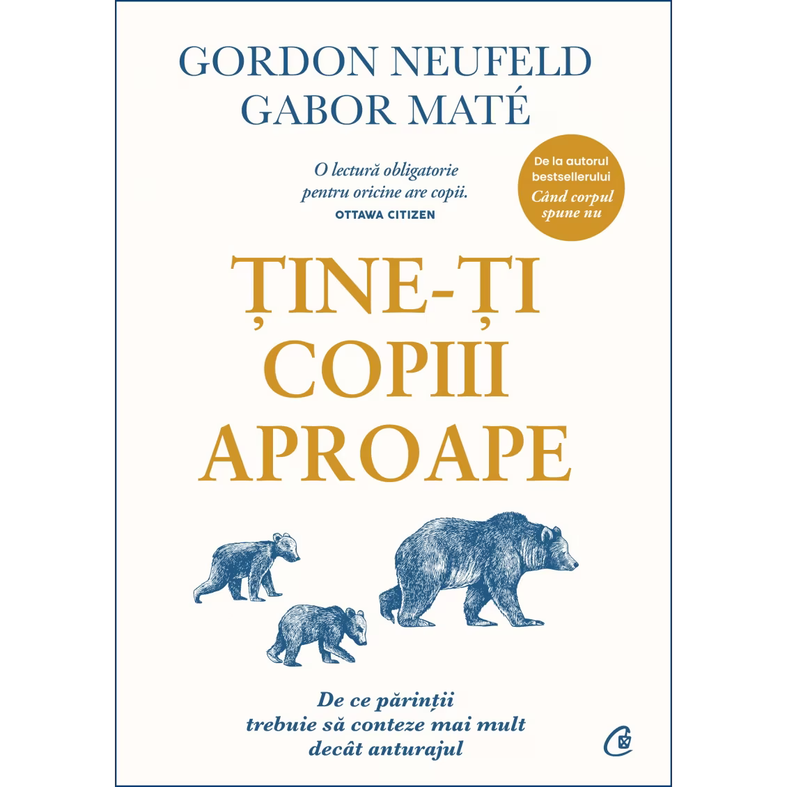 Tine-ți copiii aproape. De ce părinții trebuie să conteze mai mult decât anturajul, Gordon Neufeld, Gabor Mate