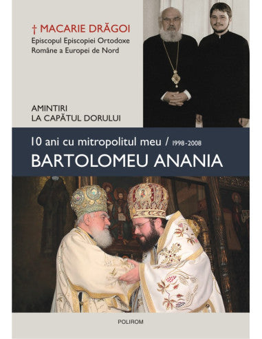 10 ani cu mitropolitul meu, Bartolomeu Anania (1998-2008). Amintiri la capătul dorului, Macarie Drăgoi