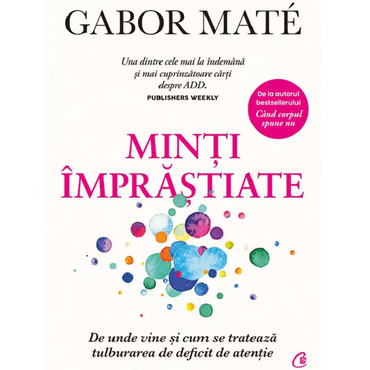 Minti imprastiate. De unde vine și cum se tratează tulburarea de deficit de atenție. Ediție de colecție, Gabor Mate
